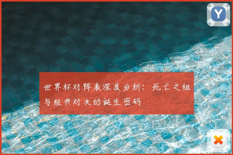 世界杯对阵表深度分析：死亡之组与经典对决的诞生密码