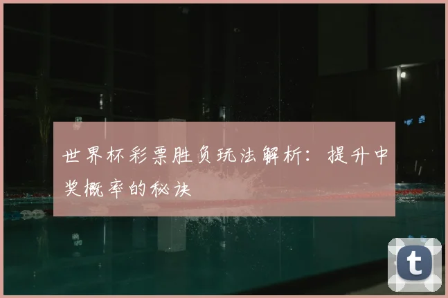 世界杯彩票胜负玩法解析:提升中奖概率的秘诀