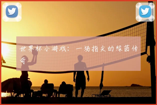 世界杯小游戏:一场指尖的绿茵传奇