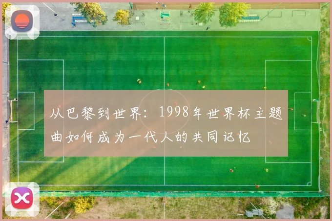 从巴黎到世界：1998年世界杯主题曲如何成为一代人的共同记忆