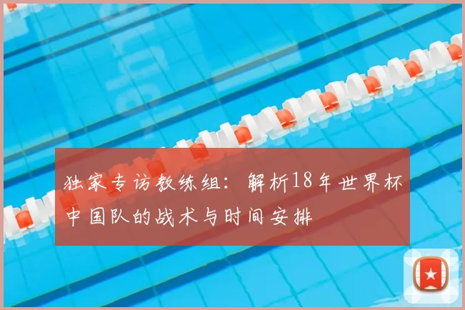 独家专访教练组:解析18年世界杯中国队的战术与时间安排