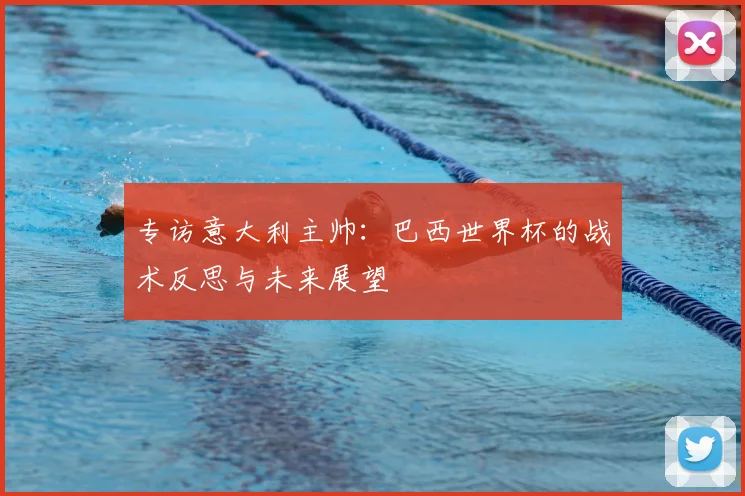 专访意大利主帅：巴西世界杯的战术反思与未来展望