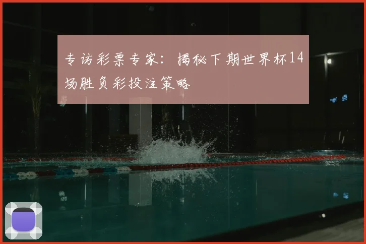 专访彩票专家：揭秘下期世界杯14场胜负彩投注策略
