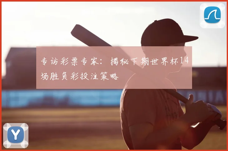 专访彩票专家：揭秘下期世界杯14场胜负彩投注策略