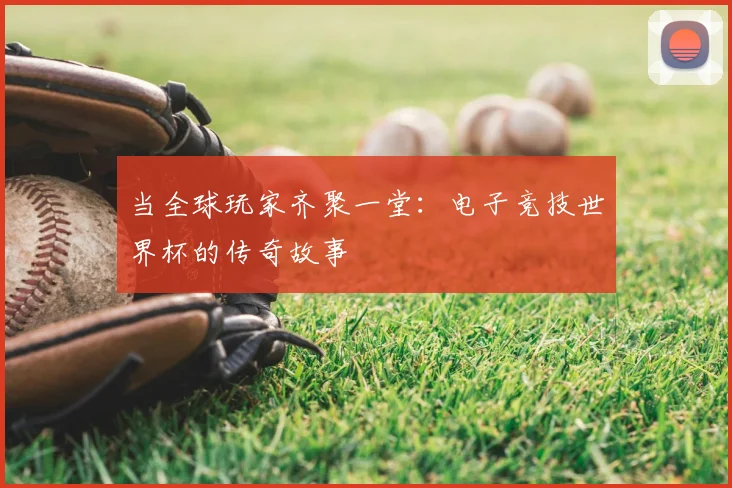 当全球玩家齐聚一堂：电子竞技世界杯的传奇故事