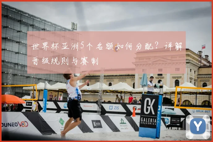 世界杯亚洲5个名额如何分配?详解晋级规则与赛制