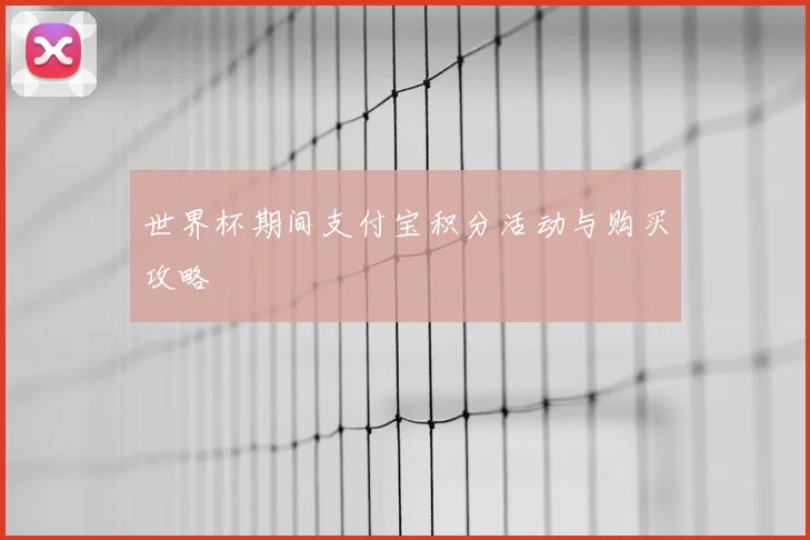 世界杯期间支付宝积分活动与购买攻略