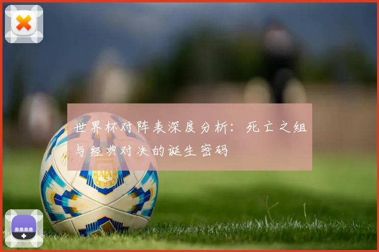 世界杯对阵表深度分析：死亡之组与经典对决的诞生密码
