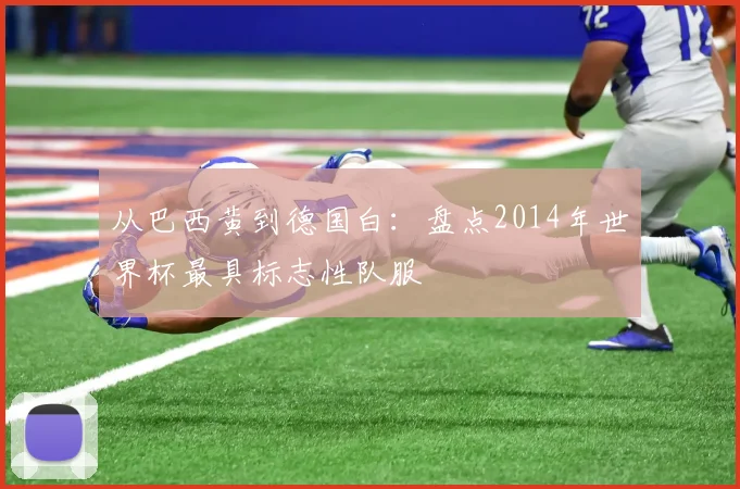 从巴西黄到德国白：盘点2014年世界杯最具标志性队服