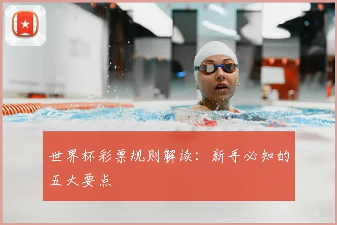 世界杯彩票规则解读：新手必知的五大要点