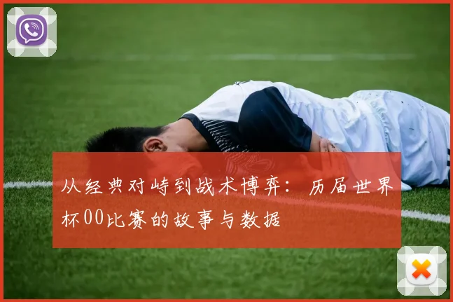 从经典对峙到战术博弈:历届世界杯00比赛的故事与数据