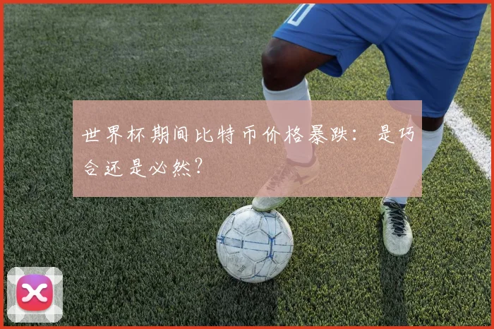 世界杯期间比特币价格暴跌:是巧合还是必然?
