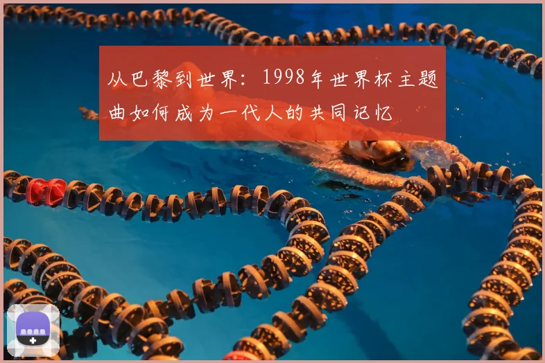 从巴黎到世界：1998年世界杯主题曲如何成为一代人的共同记忆